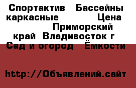 Спортактив - Бассейны каркасные Bestway › Цена ­ 20 000 - Приморский край, Владивосток г. Сад и огород » Ёмкости   